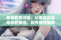 家庭教育问题：父亲年龄是母亲的两倍，软件如何辅助妈妈有效教育孩子？