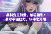 黑料变正能量，编码指引！翡翠手镯助力，软件之光熠熠生辉。