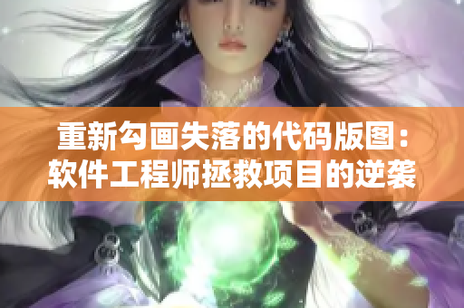 重新勾画失落的代码版图：软件工程师拯救项目的逆袭