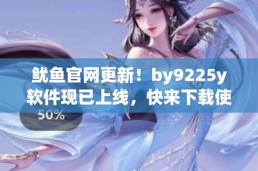 鱿鱼官网更新！by9225y软件现已上线，快来下载使用吧！