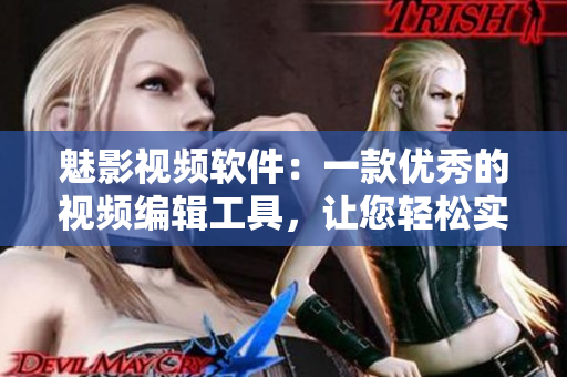 魅影视频软件：一款优秀的视频编辑工具，让您轻松实现影音剪辑创作