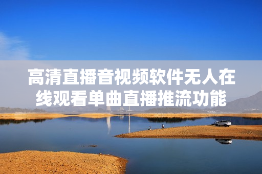 高清直播音视频软件无人在线观看单曲直播推流功能