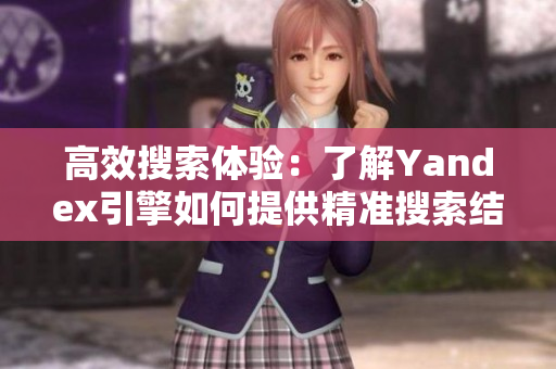高效搜索体验：了解Yandex引擎如何提供精准搜索结果