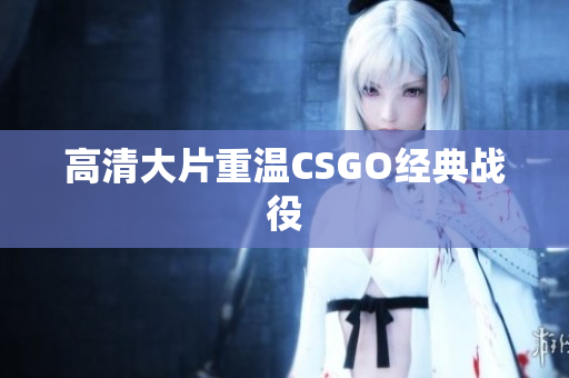 高清大片重温CSGO经典战役