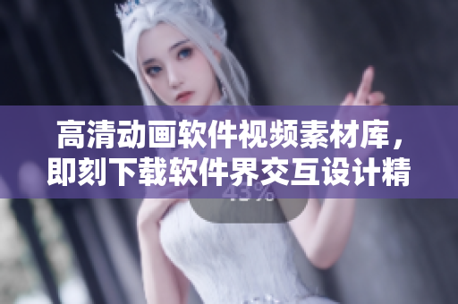 高清动画软件视频素材库，即刻下载软件界交互设计精品视频