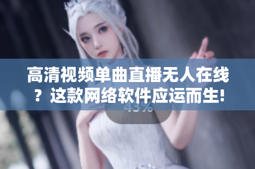 高清视频单曲直播无人在线？这款网络软件应运而生!