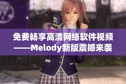 免费畅享高清网络软件视频——Melody新版震撼来袭