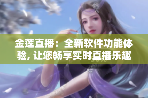 金莲直播：全新软件功能体验, 让您畅享实时直播乐趣