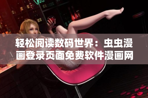 轻松阅读数码世界：虫虫漫画登录页面免费软件漫画网页版