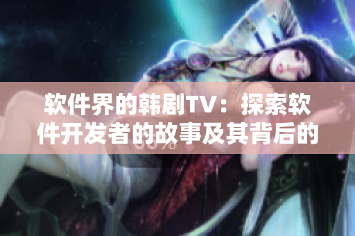 软件界的韩剧TV：探索软件开发者的故事及其背后的技术秘密