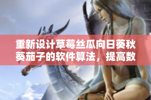 重新设计草莓丝瓜向日葵秋葵茄子的软件算法，提高数据处理效率