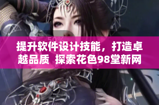 提升软件设计技能，打造卓越品质  探索花色98堂新网名的软件理念