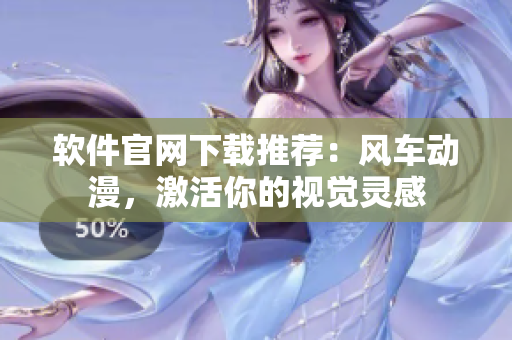 软件官网下载推荐：风车动漫，激活你的视觉灵感