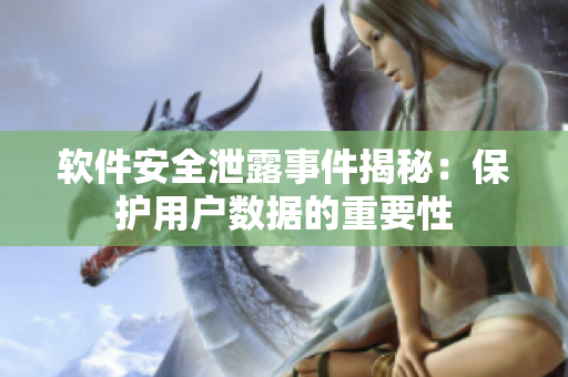 软件安全泄露事件揭秘：保护用户数据的重要性