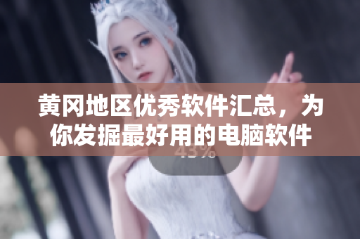黄冈地区优秀软件汇总，为你发掘最好用的电脑软件