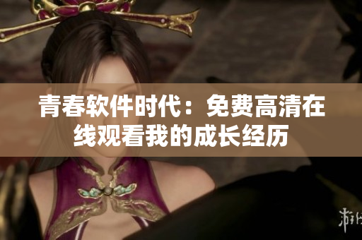 青春软件时代：免费高清在线观看我的成长经历