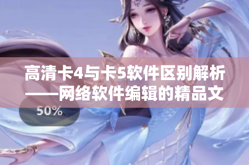 高清卡4与卡5软件区别解析——网络软件编辑的精品文章