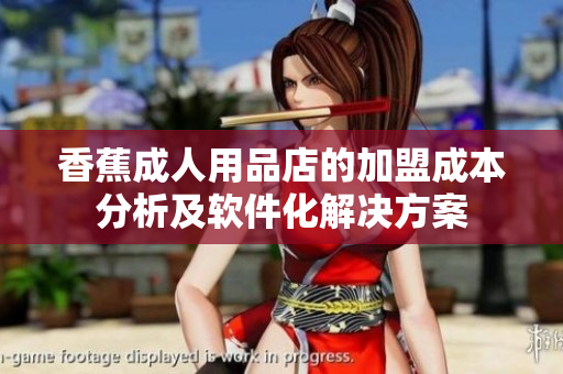 香蕉成人用品店的加盟成本分析及软件化解决方案
