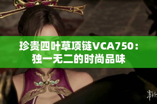 珍贵四叶草项链VCA750：独一无二的时尚品味