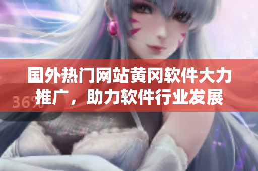 国外热门网站黄冈软件大力推广，助力软件行业发展