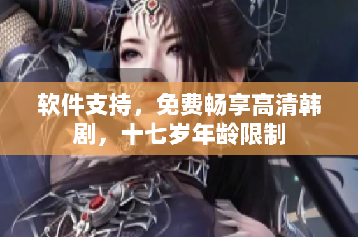 软件支持，免费畅享高清韩剧，十七岁年龄限制