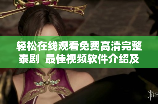 轻松在线观看免费高清完整泰剧  最佳视频软件介绍及推荐【新手必读】