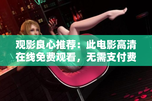 观影良心推荐：此电影高清在线免费观看，无需支付费用