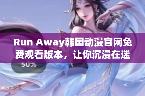 Run Away韩国动漫官网免费观看版本，让你沉浸在迷人的故事情节中