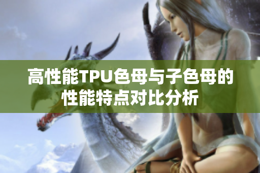 高性能TPU色母与子色母的性能特点对比分析