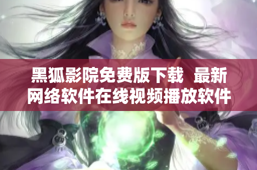 黑狐影院免费版下载  最新网络软件在线视频播放软件免费体验