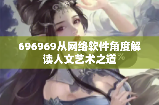 696969从网络软件角度解读人文艺术之道