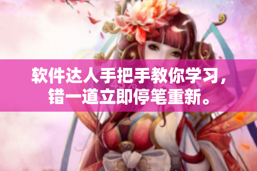 软件达人手把手教你学习，错一道立即停笔重新。