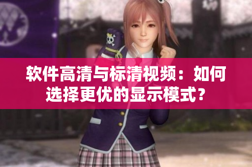 软件高清与标清视频：如何选择更优的显示模式？
