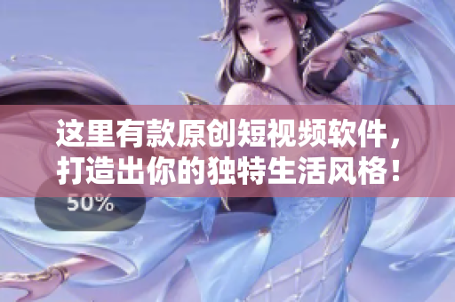 这里有款原创短视频软件，打造出你的独特生活风格！快来试试吧！
