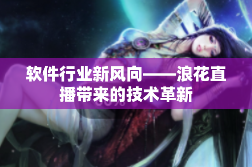 软件行业新风向——浪花直播带来的技术革新