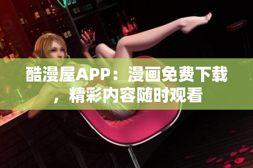 酷漫屋APP：漫画免费下载，精彩内容随时观看
