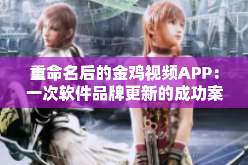 重命名后的金鸡视频APP：一次软件品牌更新的成功案例
