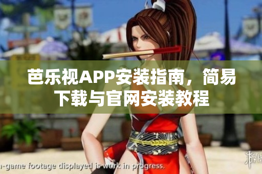 芭乐视APP安装指南，简易下载与官网安装教程
