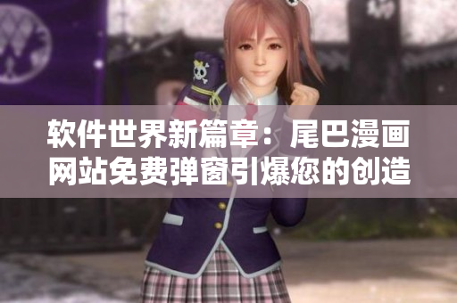 软件世界新篇章：尾巴漫画网站免费弹窗引爆您的创造力