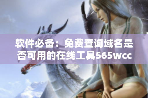 软件必备：免费查询域名是否可用的在线工具565wcc