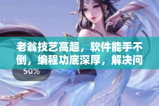 老翁技艺高超，软件能手不倒，编程功底深厚，解决问题游刃有余