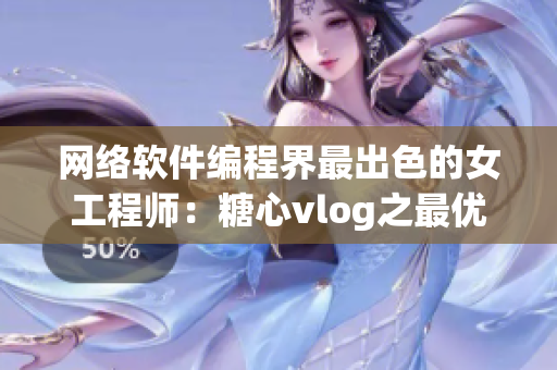 网络软件编程界最出色的女工程师：糖心vlog之最优秀女演员