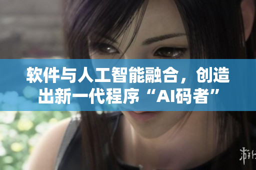 软件与人工智能融合，创造出新一代程序“AI码者”
