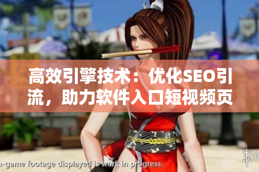 高效引擎技术：优化SEO引流，助力软件入口短视频页面