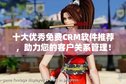 十大优秀免费CRM软件推荐，助力您的客户关系管理！