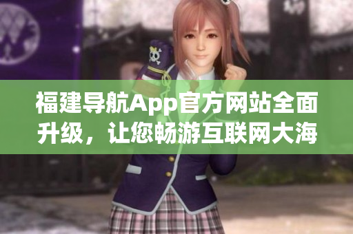 福建导航App官方网站全面升级，让您畅游互联网大海