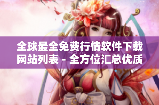 全球最全免费行情软件下载网站列表 - 全方位汇总优质软件资源