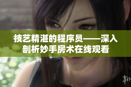 技艺精湛的程序员——深入剖析妙手房术在线观看