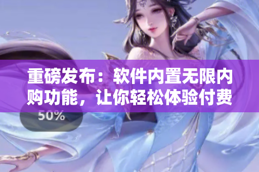 重磅发布：软件内置无限内购功能，让你轻松体验付费服务！
