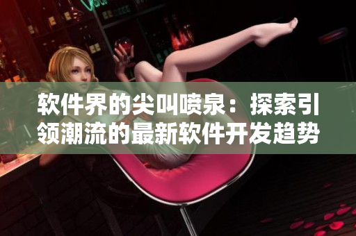 软件界的尖叫喷泉：探索引领潮流的最新软件开发趋势